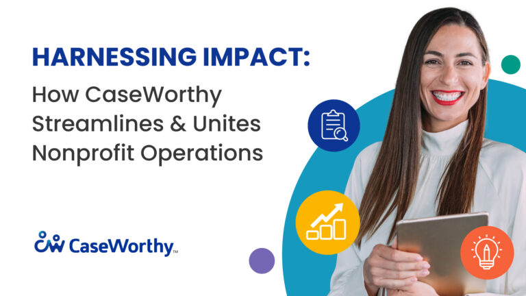 Harnessing Impact: How CaseWorthy Streamlines and Unites Nonprofit Operations