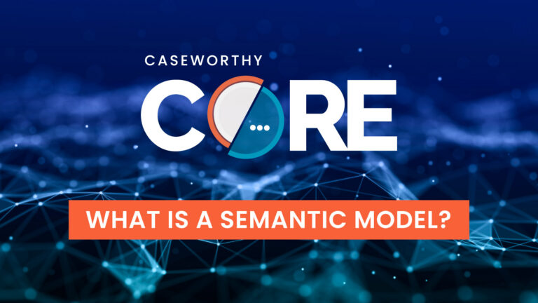 CaseWorthy CORE: What Is A Semantic Model?