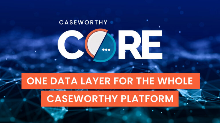 CaseWorthy CORE: One Data Layer for the Whole CaseWorthy Platform