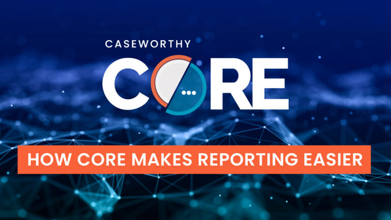 CaseWorthy CORE: How CORE Makes Reporting Easier